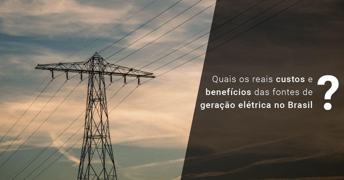 Quais os reais custos e benefícios das fontes de geração elétrica no Brasil?
